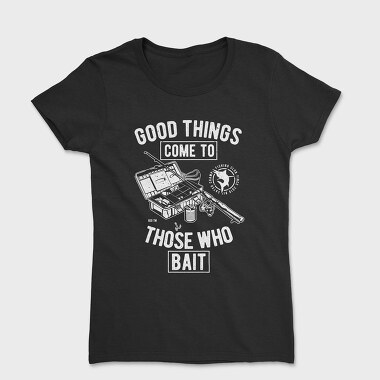Good Things Come To Those Who Bait, Women's T-Shirt