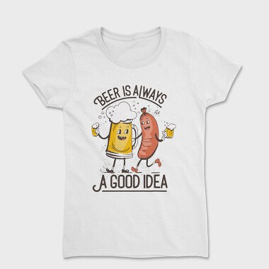 Beer Is Always A Good Idea, Women's T-Shirt