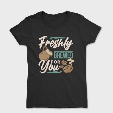Freshly Brewed for You, Women's T-Shirt