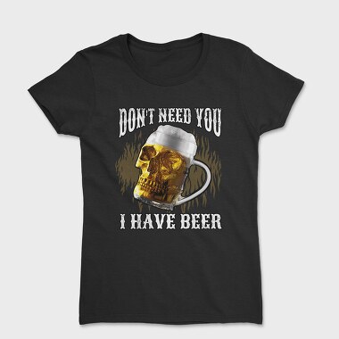 Dont Need You I Have Beer, Women's T-Shirt