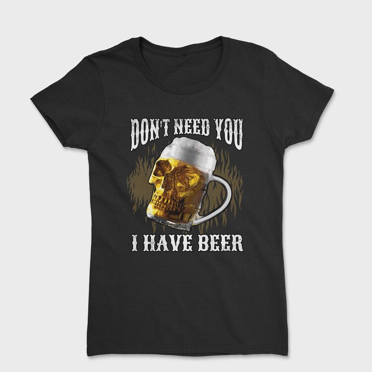 Dont Need You I Have Beer, Women's T-Shirt