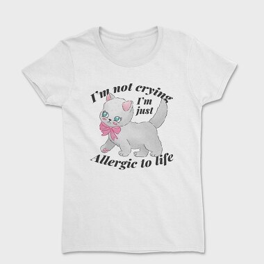 I M Not Crying I M Just Allergic to Life, Women's T-Shirt